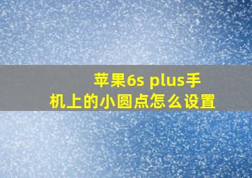 苹果6s plus手机上的小圆点怎么设置